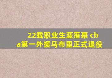 22载职业生涯落幕 cba第一外援马布里正式退役